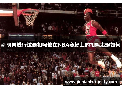 姚明曾进行过暴扣吗他在NBA赛场上的扣篮表现如何