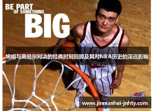 姚明与奥尼尔对决的经典时刻回顾及其对NBA历史的深远影响