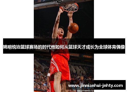 姚明统治篮球赛场的时代他如何从篮球天才成长为全球体育偶像
