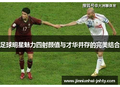 足球明星魅力四射颜值与才华并存的完美结合