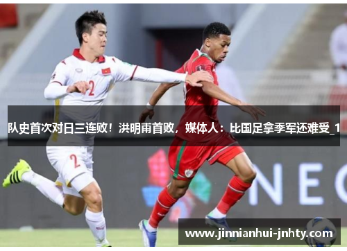 队史首次对日三连败！洪明甫首败，媒体人：比国足拿季军还难受_1