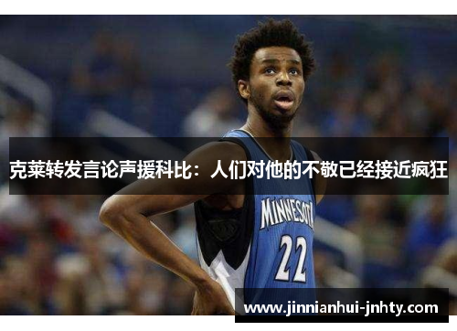 克莱转发言论声援科比：人们对他的不敬已经接近疯狂