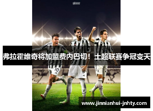 弗拉霍维奇将加盟费内巴切！土超联赛争冠变天