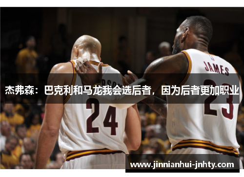 杰弗森：巴克利和马龙我会选后者，因为后者更加职业