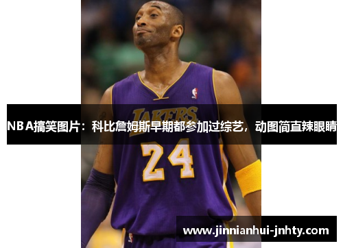 NBA搞笑图片：科比詹姆斯早期都参加过综艺，动图简直辣眼睛